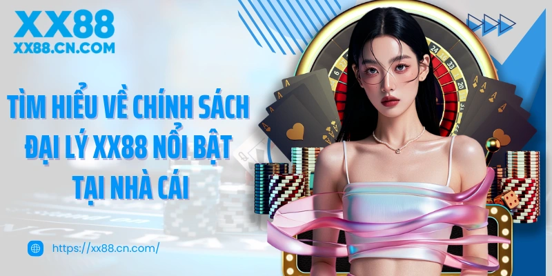 Tìm hiểu về chính sách đại lý XX88 nổi bật tại nhà cái