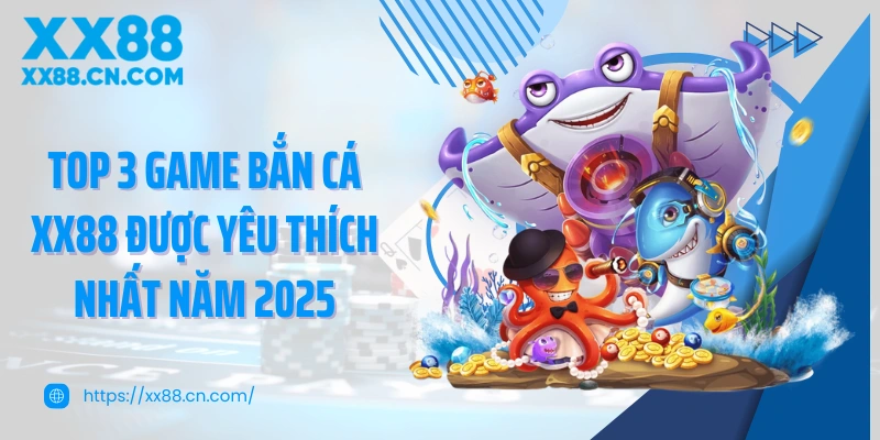 Top 3 game bắn cá XX88 được yêu thích nhất năm 2025